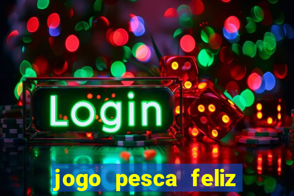 jogo pesca feliz que ganha dinheiro